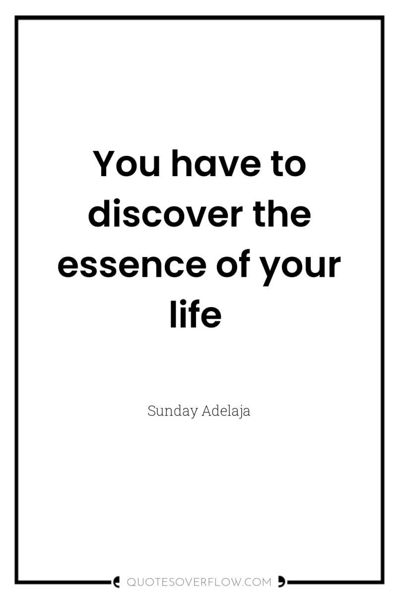 You have to discover the essence of your life 
