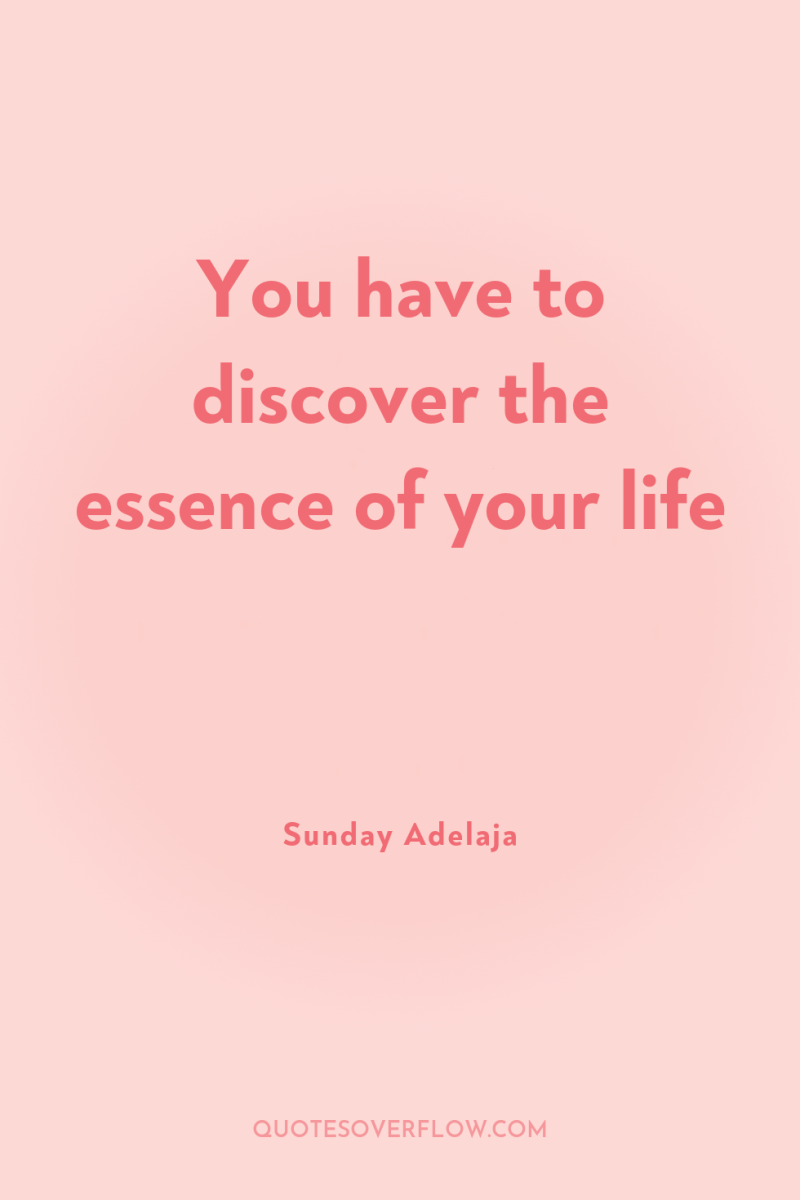 You have to discover the essence of your life 
