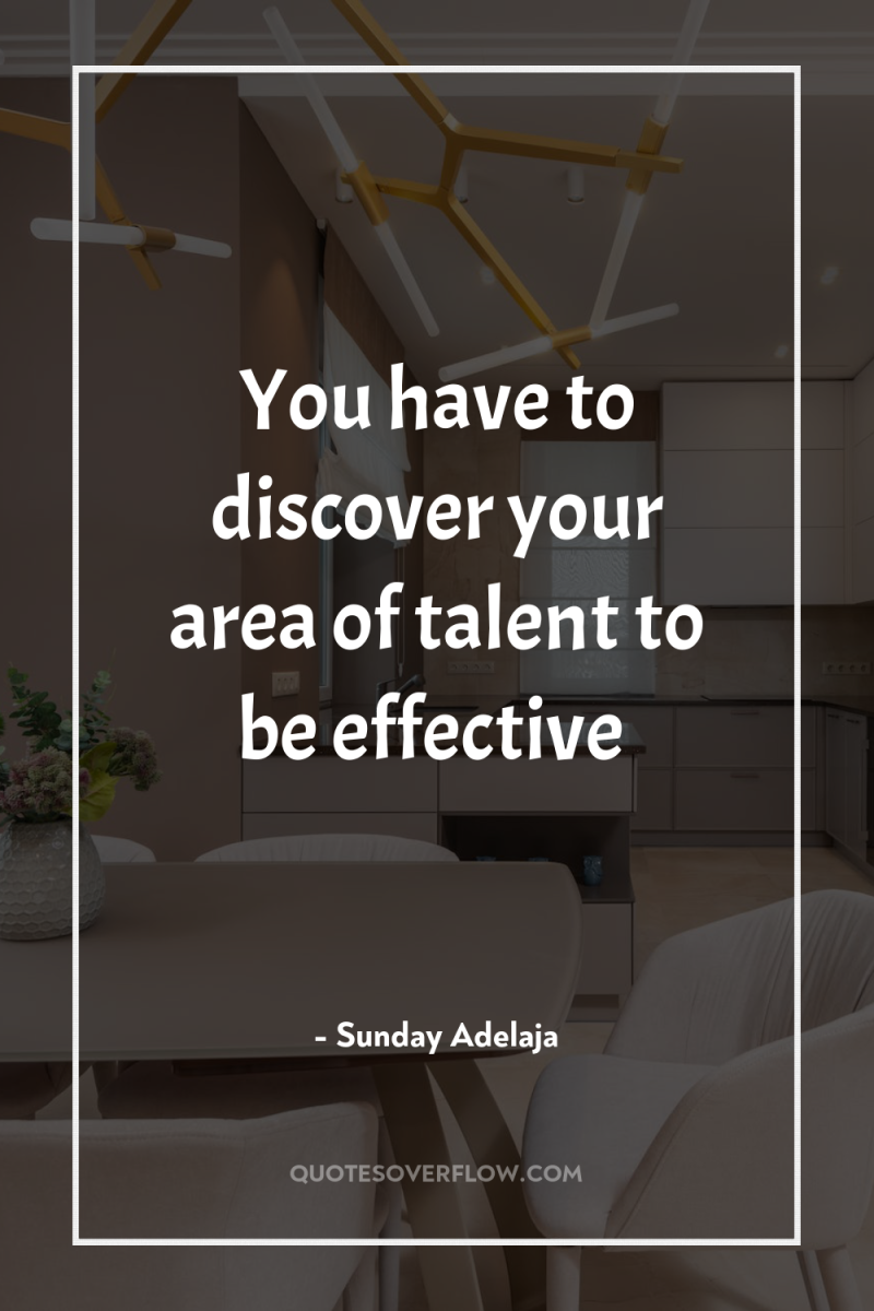 You have to discover your area of talent to be...