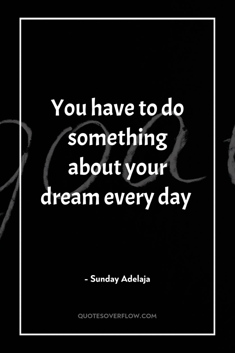 You have to do something about your dream every day 