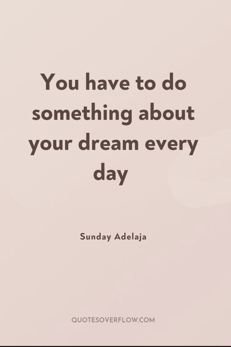 You have to do something about your dream every day 