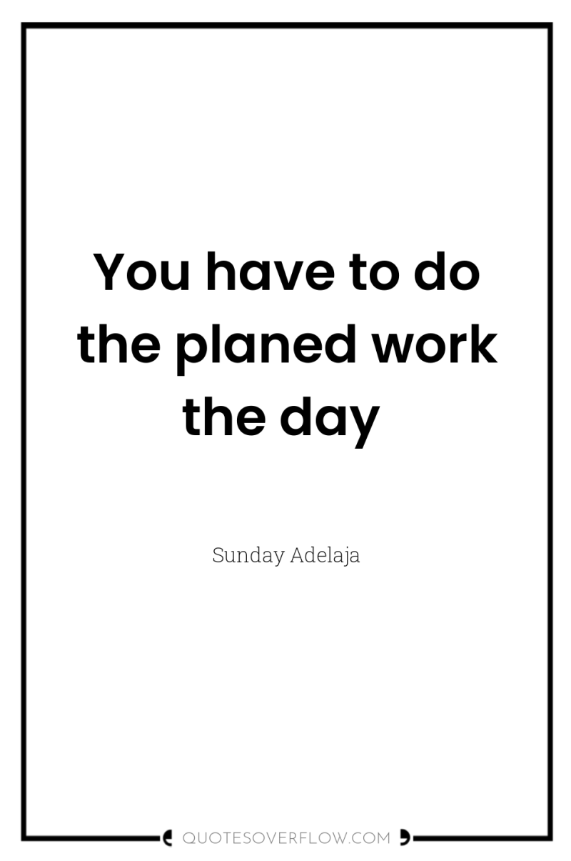 You have to do the planed work the day 