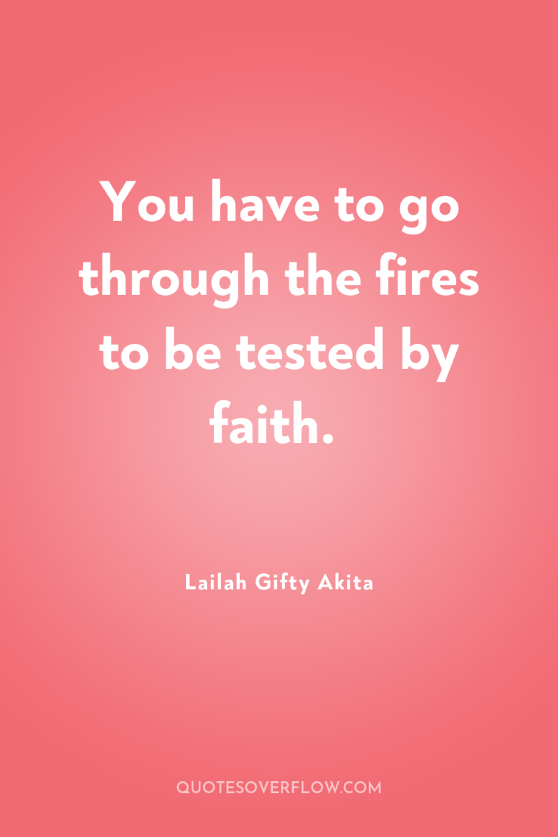 You have to go through the fires to be tested...