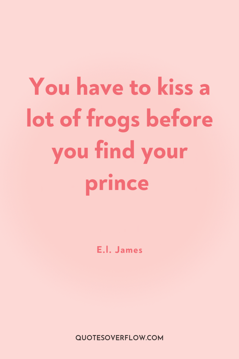 You have to kiss a lot of frogs before you...