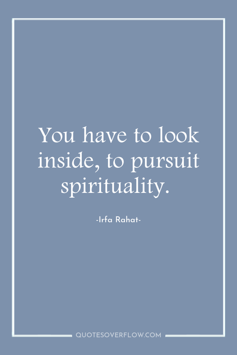 You have to look inside, to pursuit spirituality. 