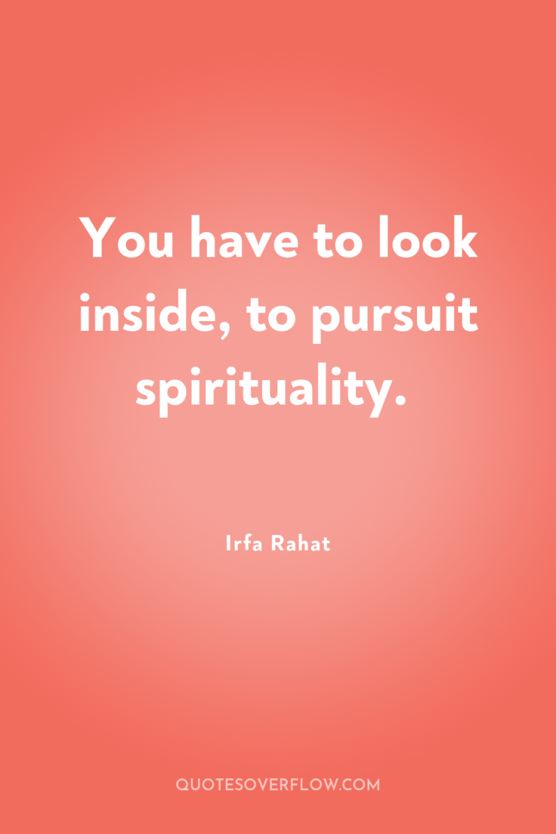 You have to look inside, to pursuit spirituality. 