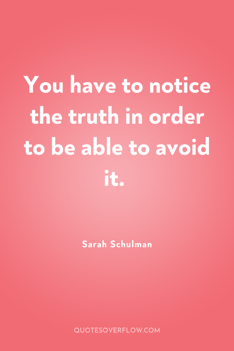 You have to notice the truth in order to be...