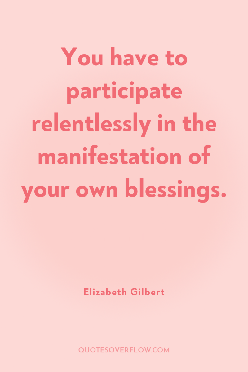 You have to participate relentlessly in the manifestation of your...
