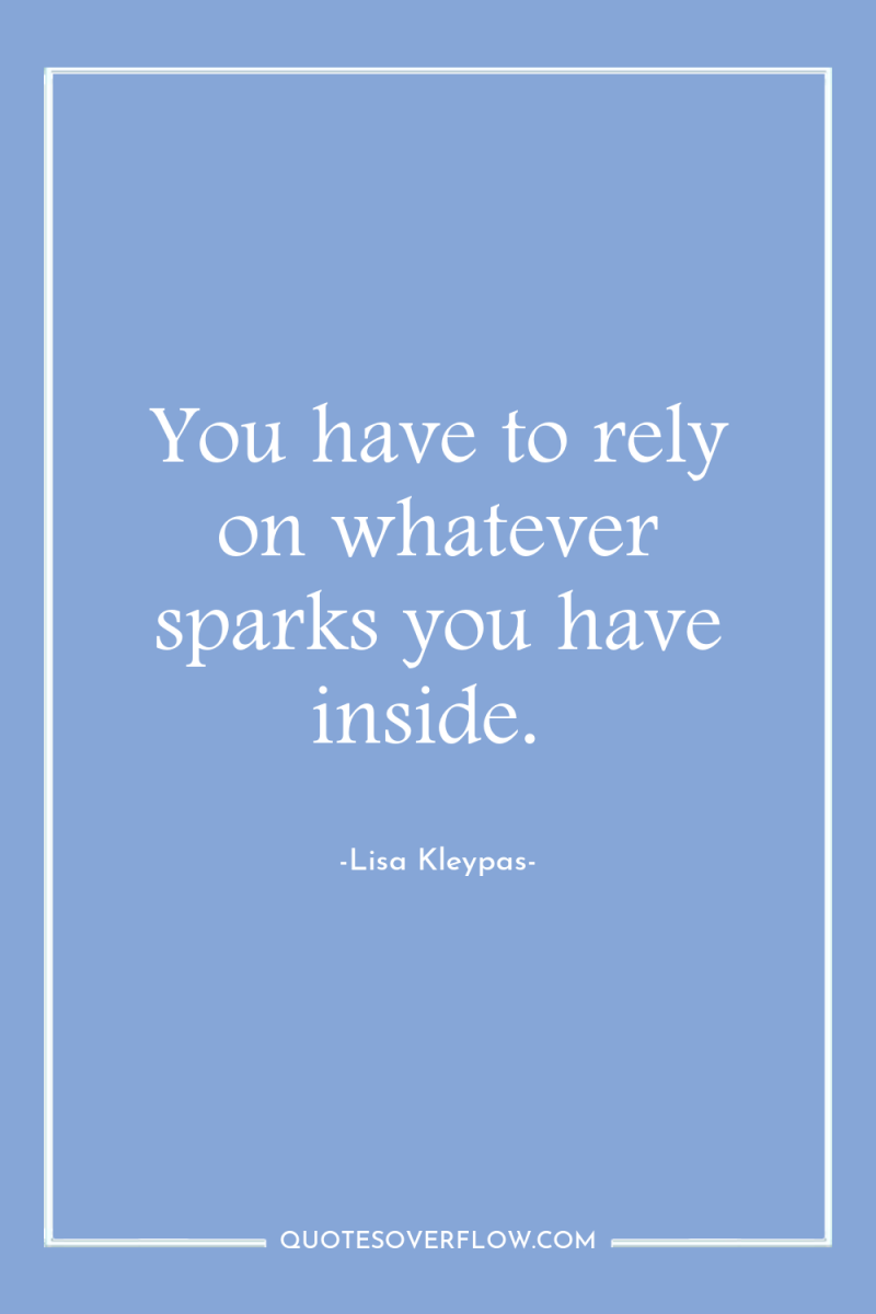 You have to rely on whatever sparks you have inside. 