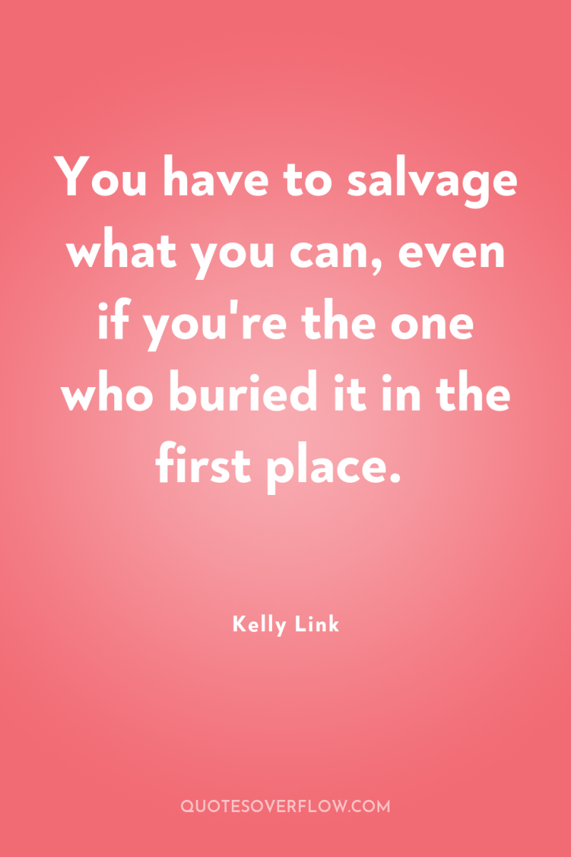 You have to salvage what you can, even if you're...