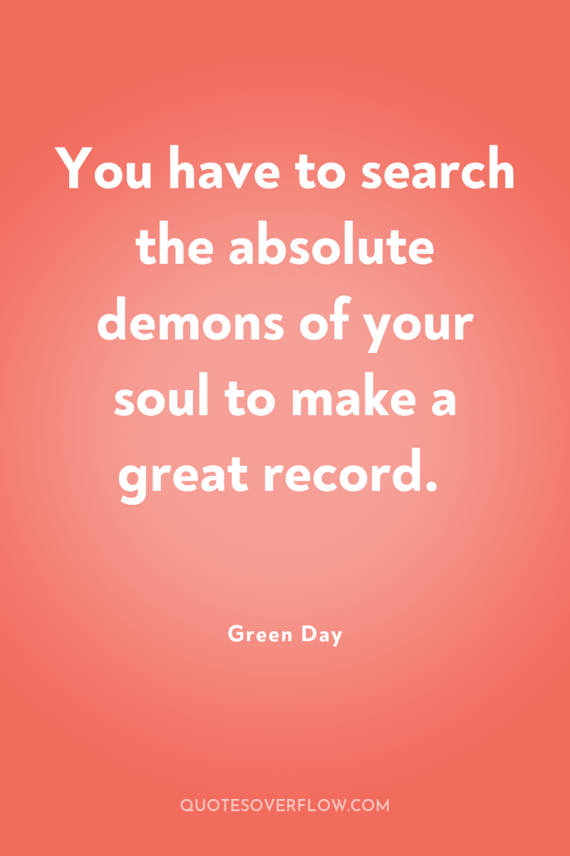 You have to search the absolute demons of your soul...