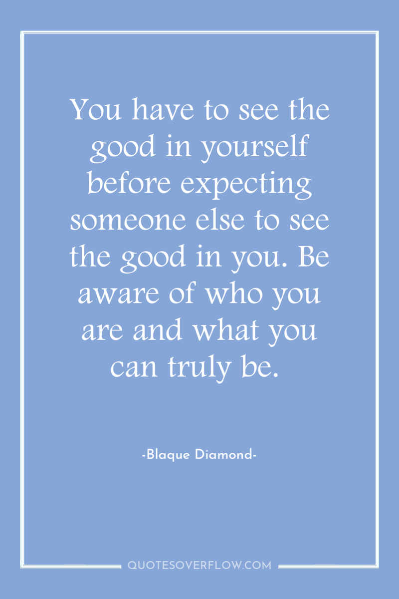 You have to see the good in yourself before expecting...