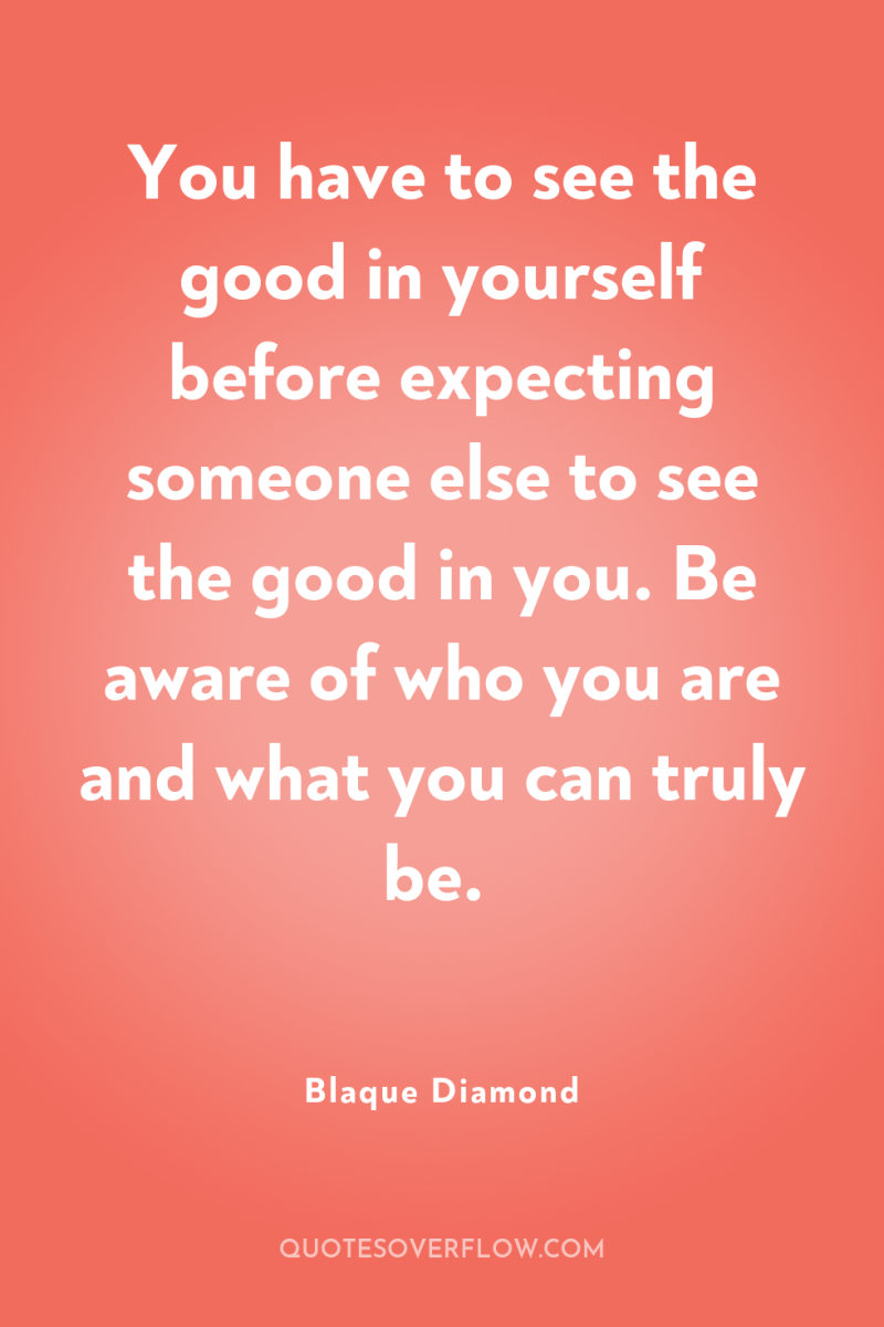 You have to see the good in yourself before expecting...