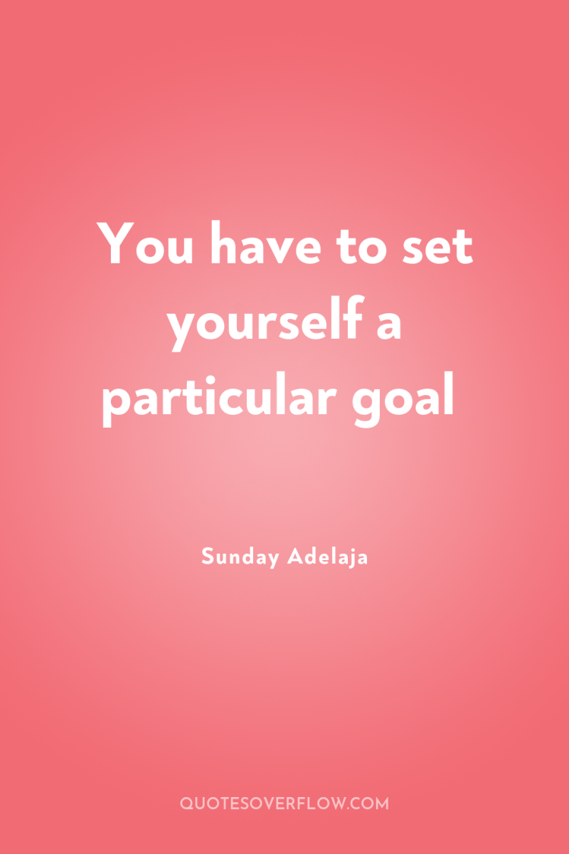 You have to set yourself a particular goal 