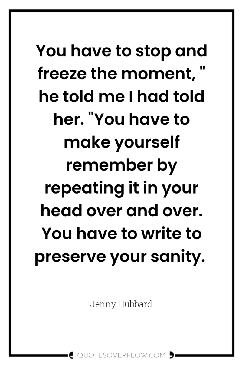 You have to stop and freeze the moment, 