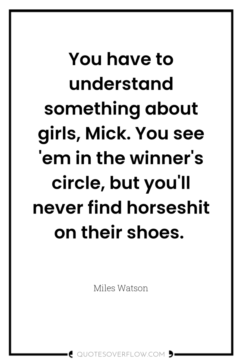 You have to understand something about girls, Mick. You see...