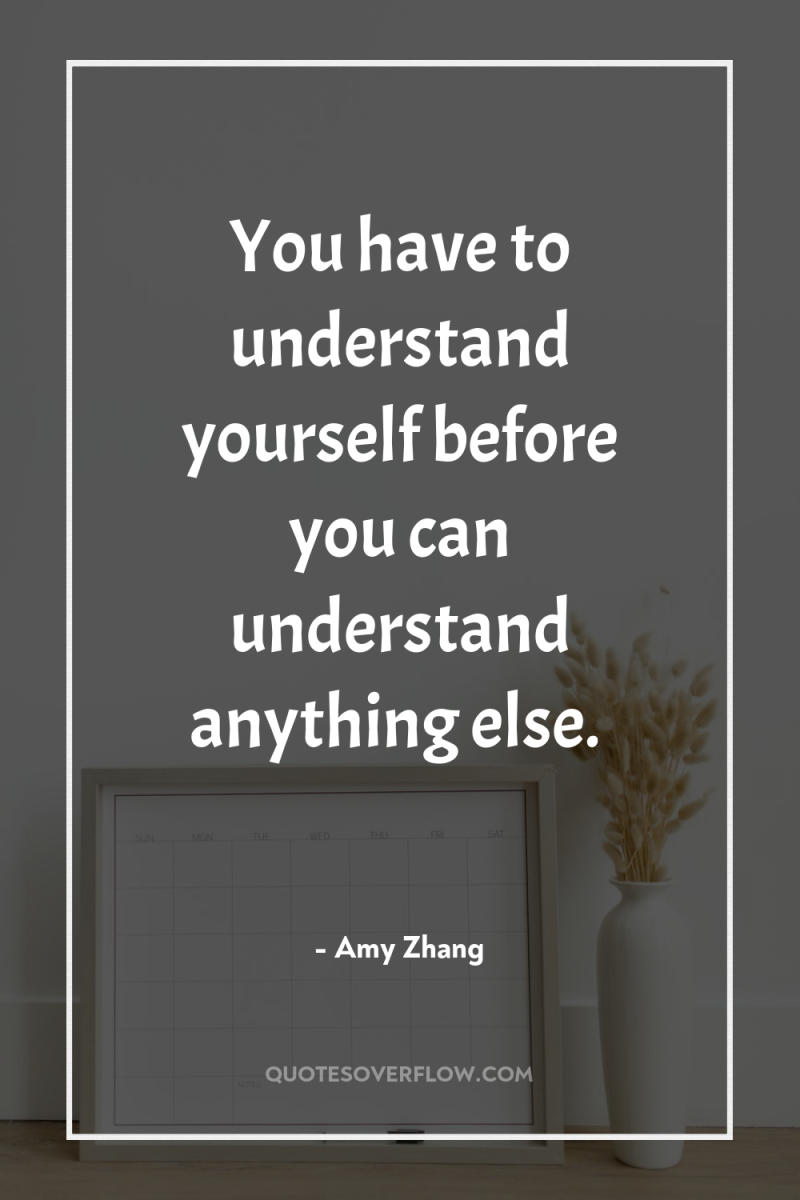 You have to understand yourself before you can understand anything...
