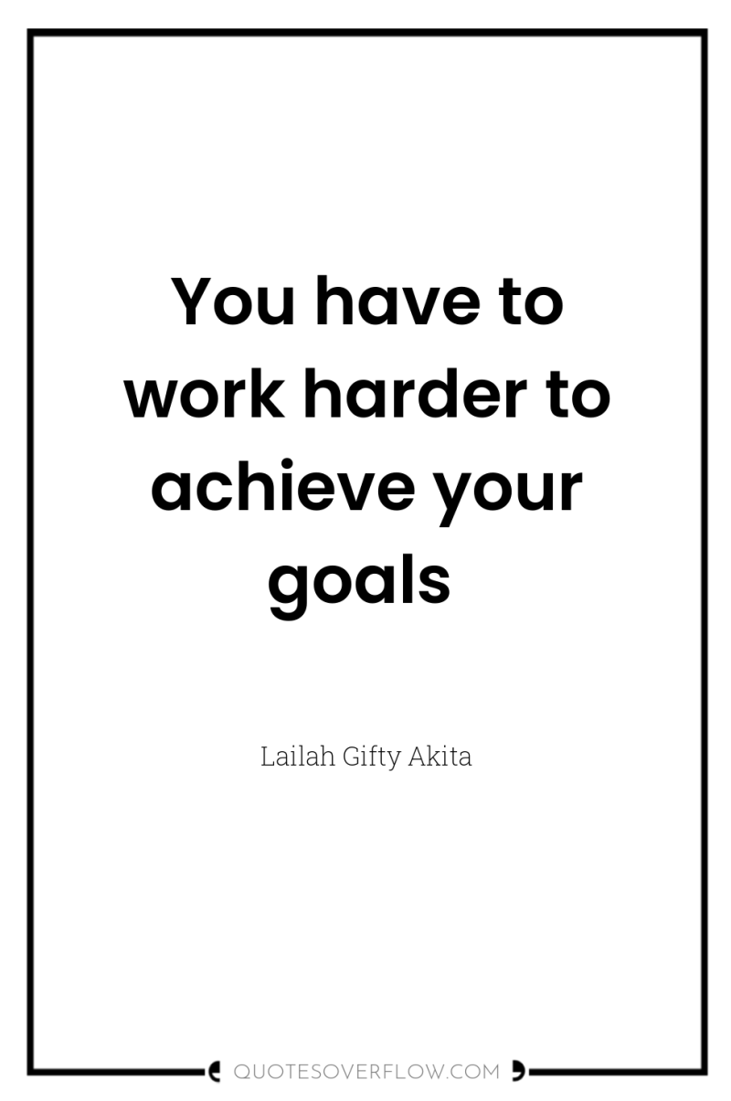 You have to work harder to achieve your goals 