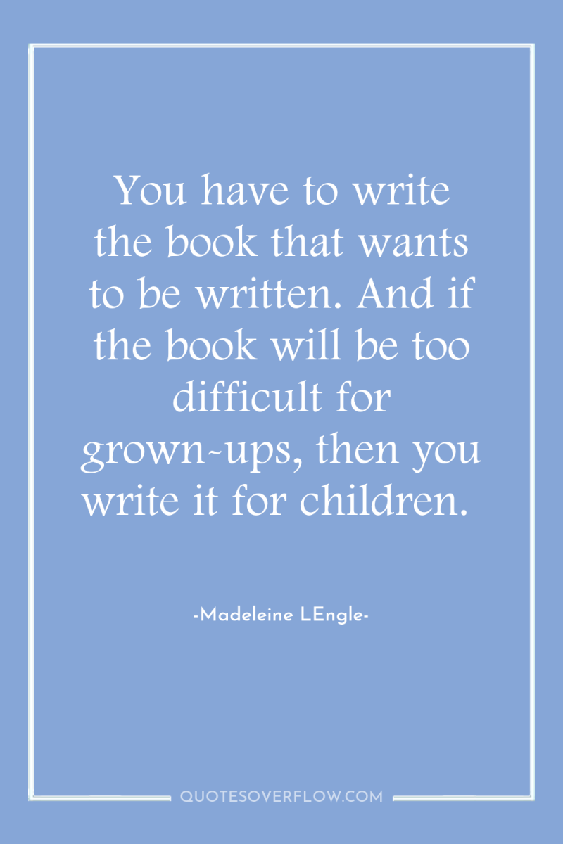 You have to write the book that wants to be...