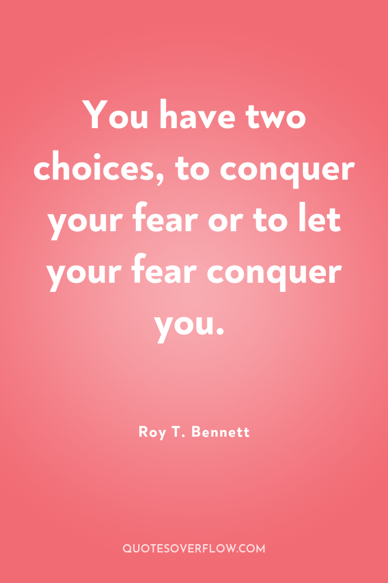 You have two choices, to conquer your fear or to...