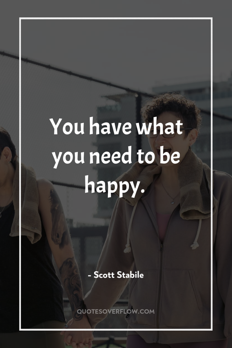 You have what you need to be happy. 