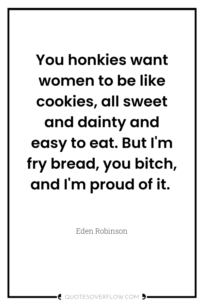 You honkies want women to be like cookies, all sweet...