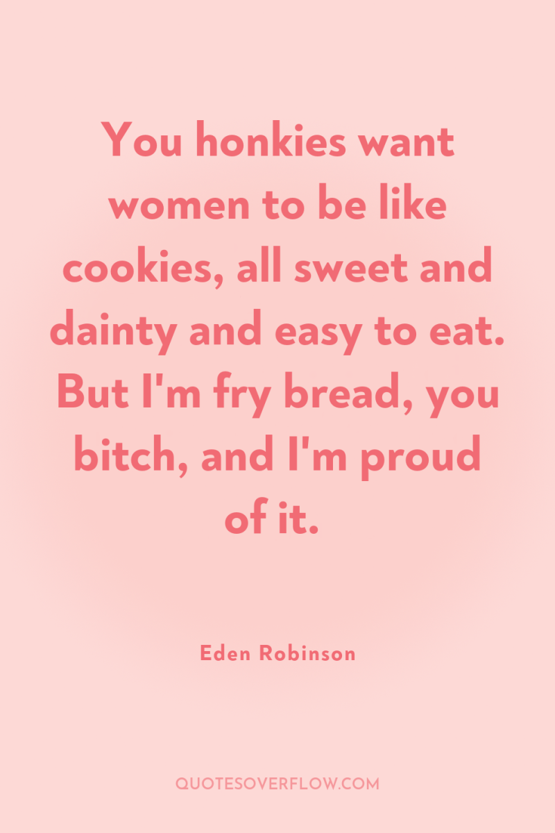 You honkies want women to be like cookies, all sweet...