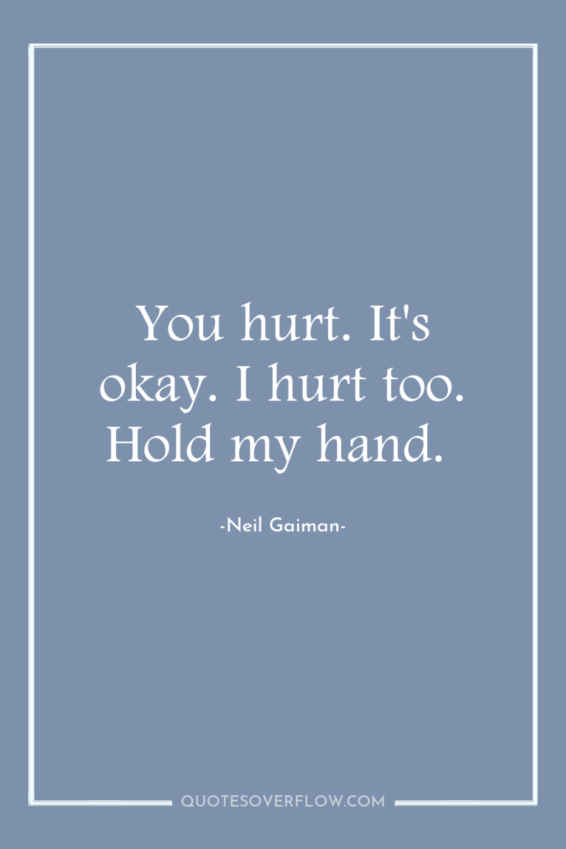 You hurt. It's okay. I hurt too. Hold my hand. 
