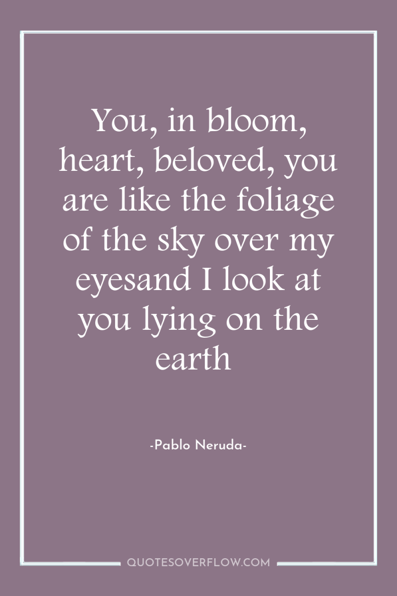 You, in bloom, heart, beloved, you are like the foliage...
