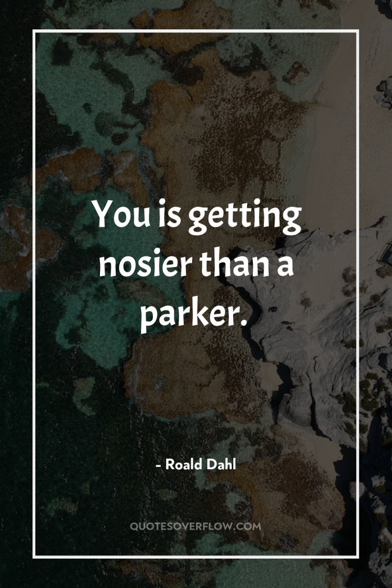 You is getting nosier than a parker. 