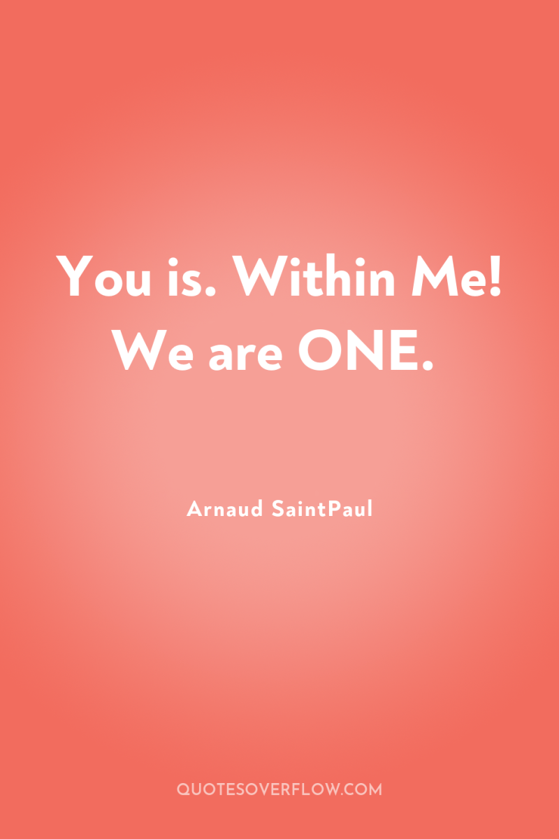 You is. Within Me! We are ONE. 