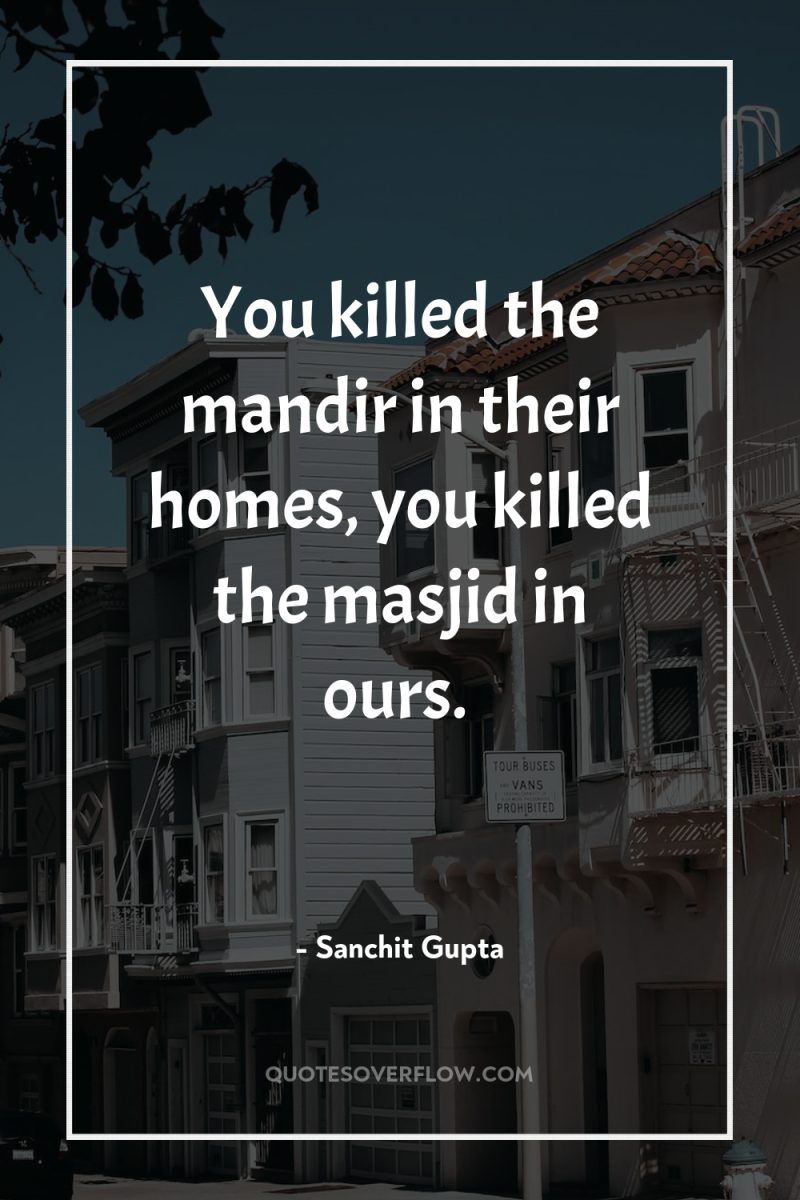 You killed the mandir in their homes, you killed the...