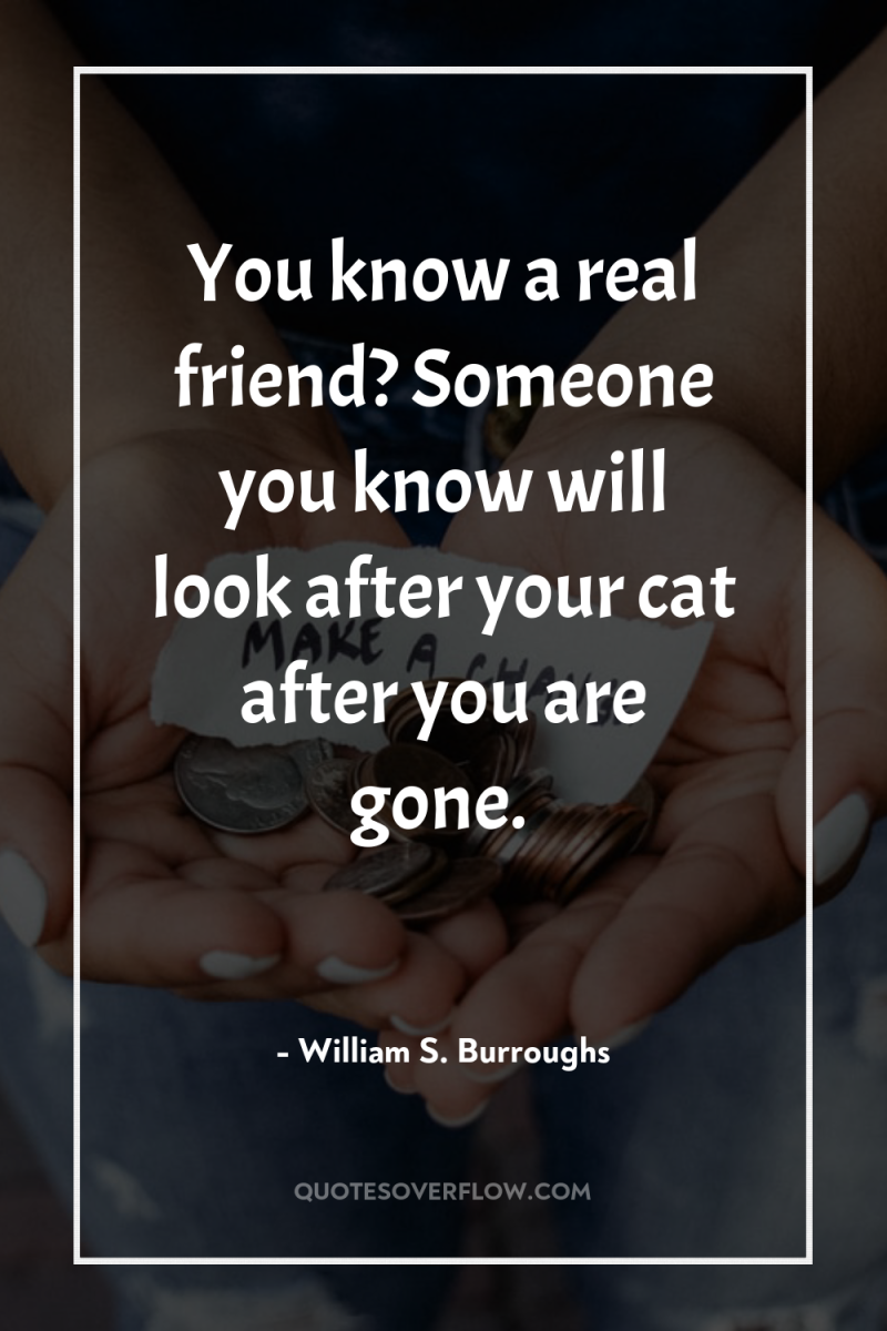 You know a real friend? Someone you know will look...