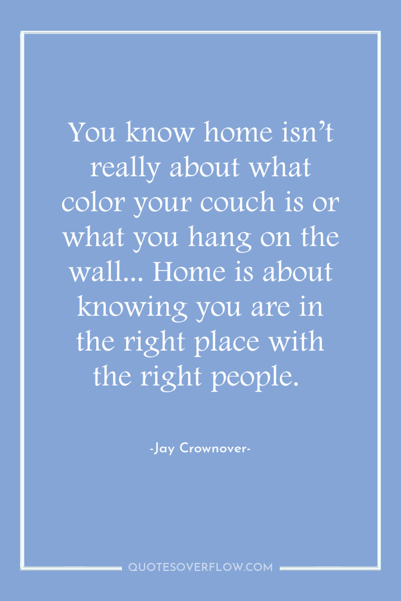 You know home isn’t really about what color your couch...