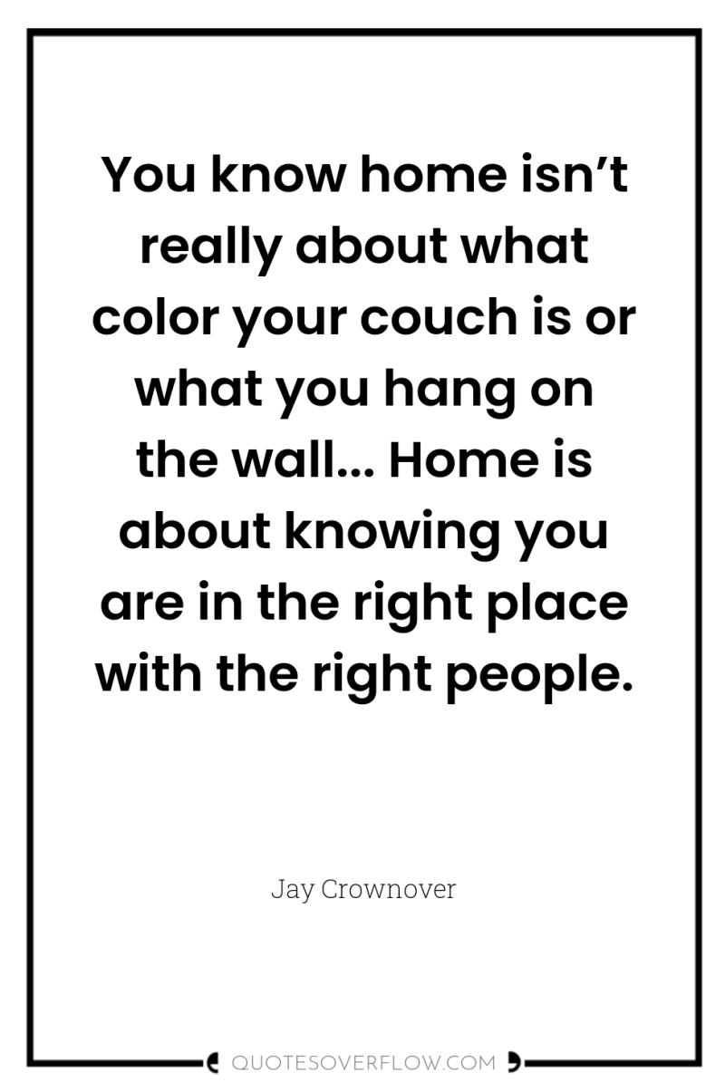 You know home isn’t really about what color your couch...