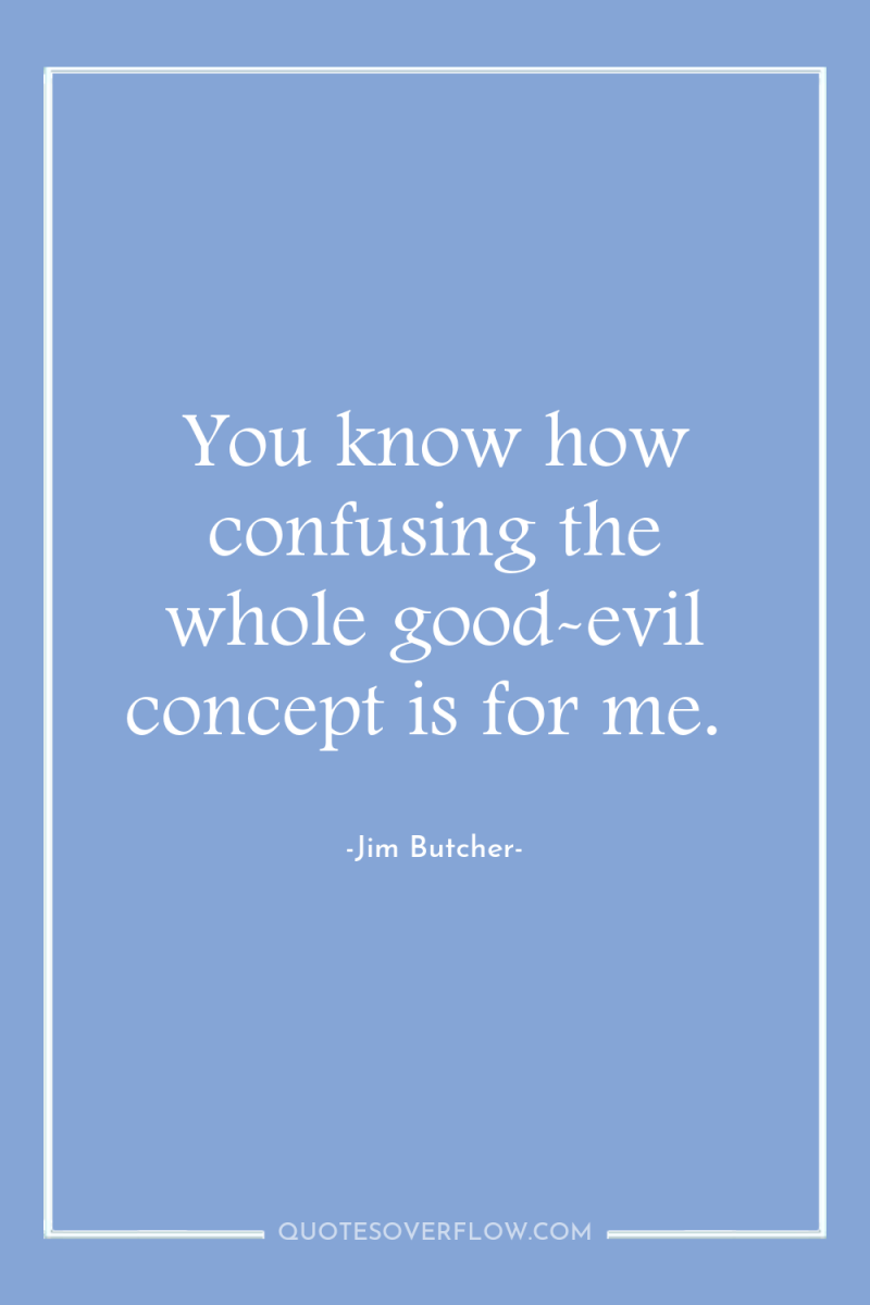 You know how confusing the whole good-evil concept is for...