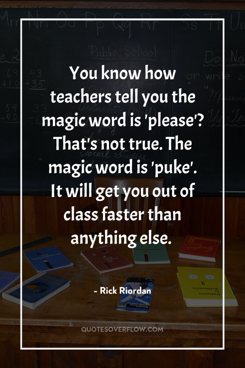 You know how teachers tell you the magic word is...