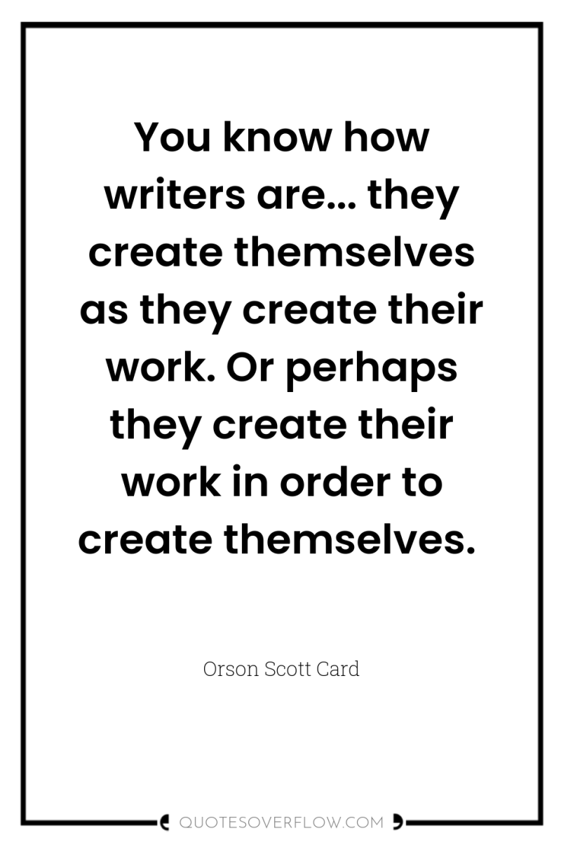 You know how writers are... they create themselves as they...