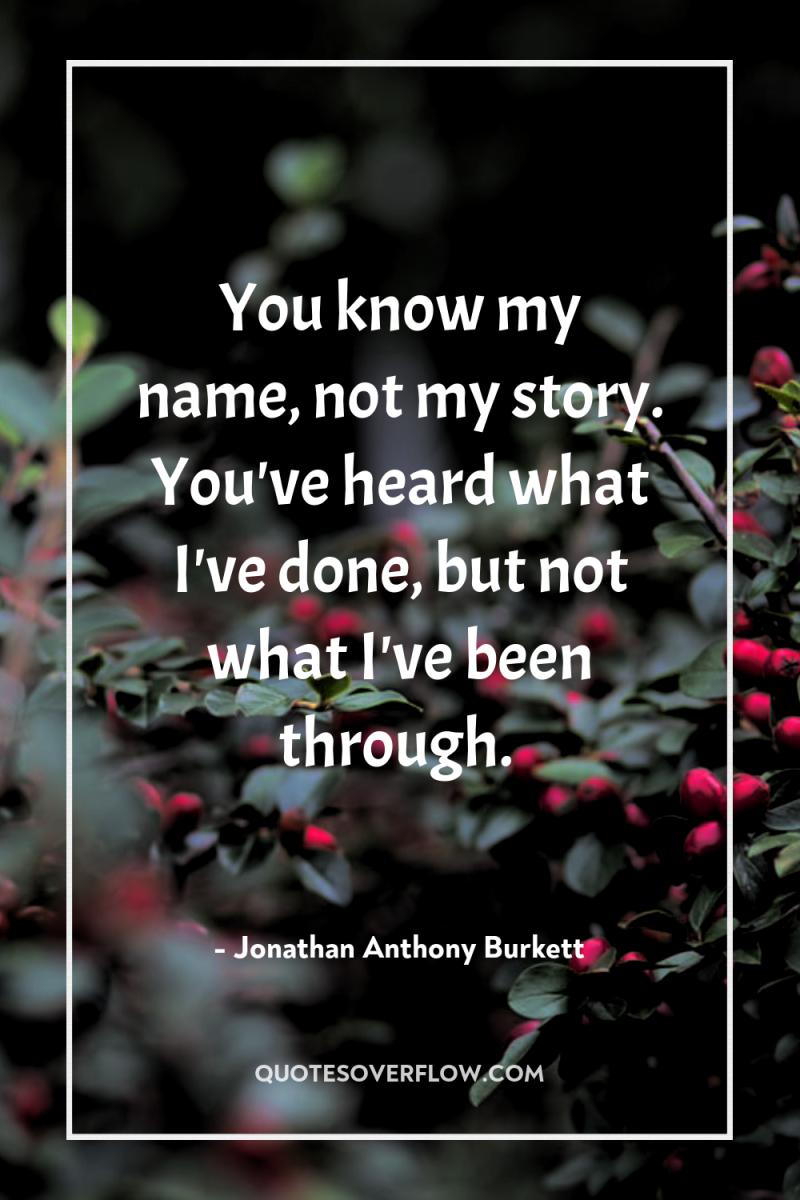 You know my name, not my story. You've heard what...