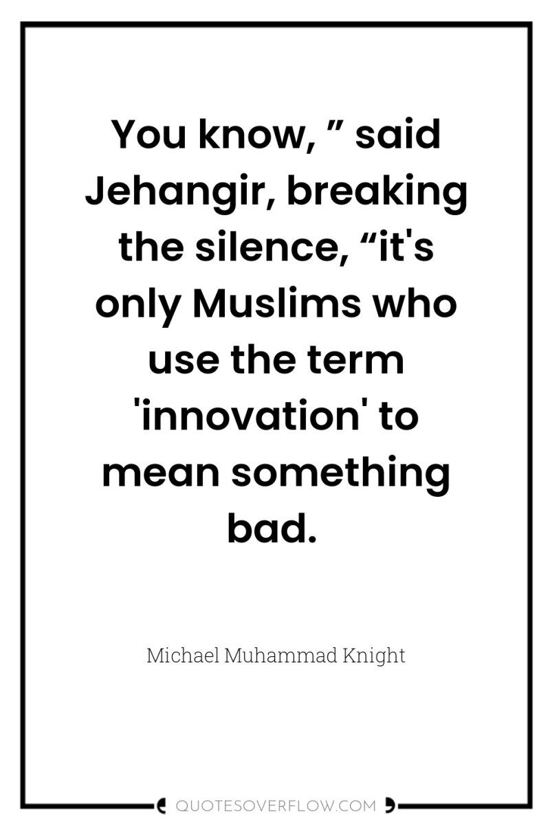 You know, ” said Jehangir, breaking the silence, “it's only...