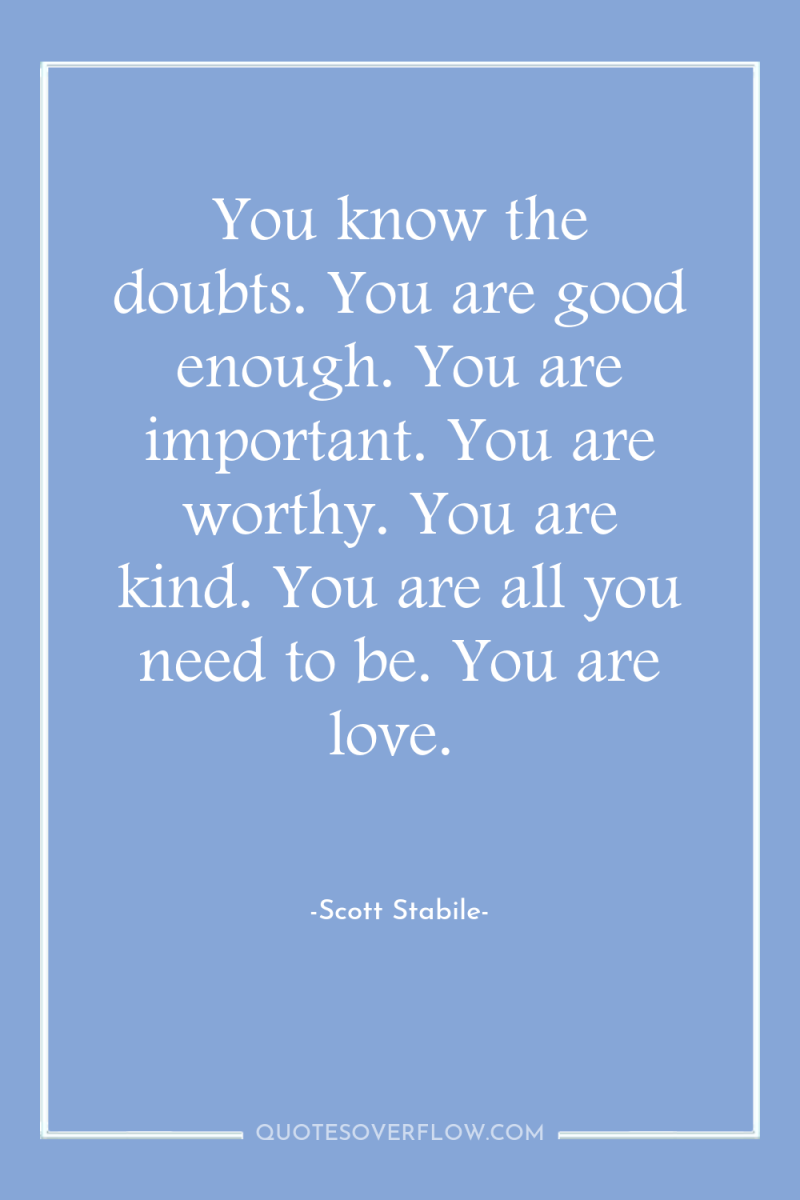 You know the doubts. You are good enough. You are...