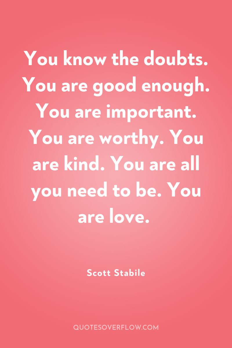 You know the doubts. You are good enough. You are...