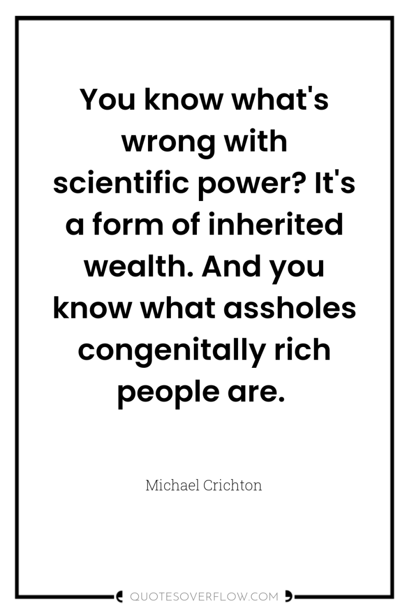 You know what's wrong with scientific power? It's a form...