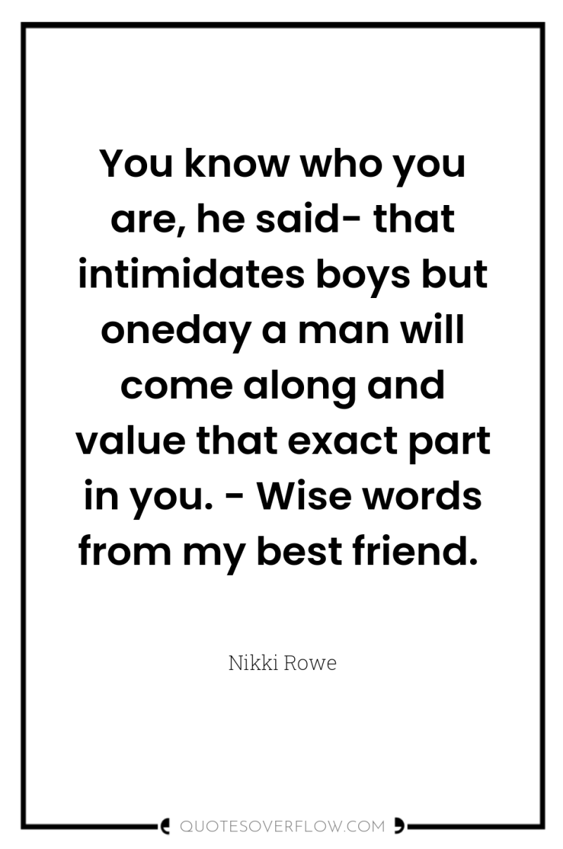 You know who you are, he said- that intimidates boys...