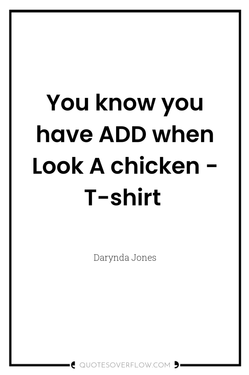 You know you have ADD when Look A chicken -...