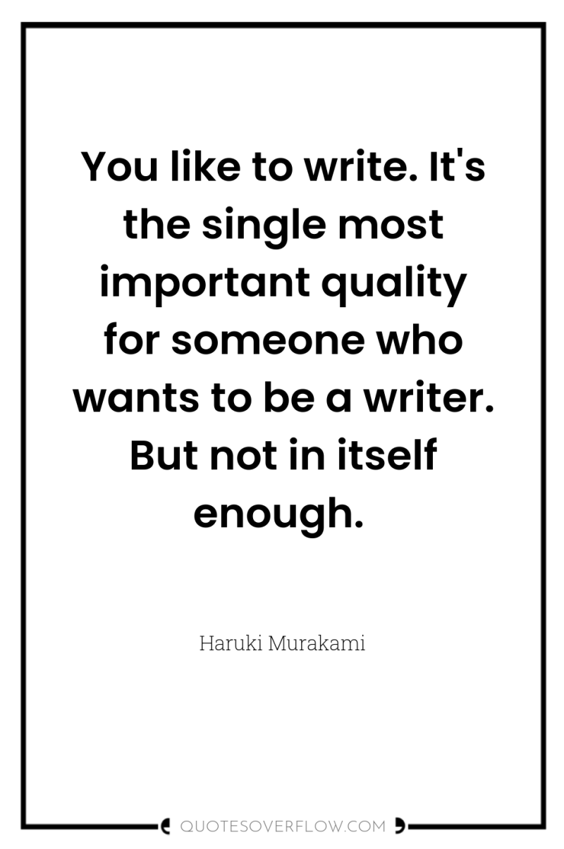 You like to write. It's the single most important quality...
