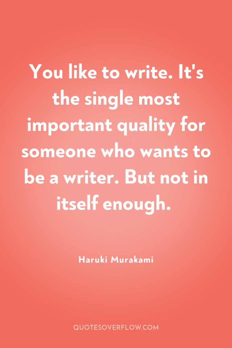 You like to write. It's the single most important quality...