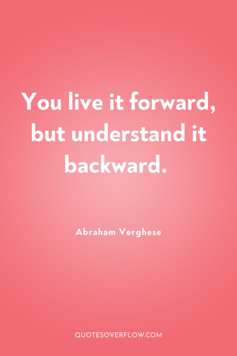 You live it forward, but understand it backward. 