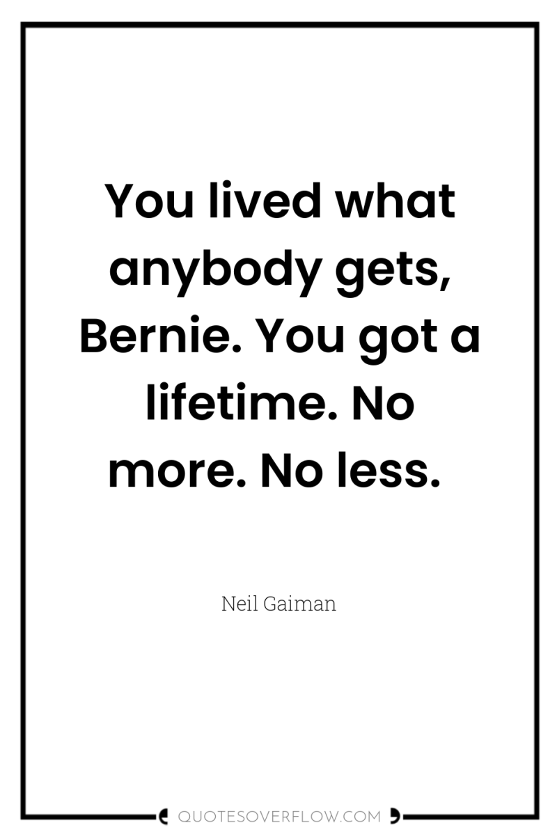 You lived what anybody gets, Bernie. You got a lifetime....