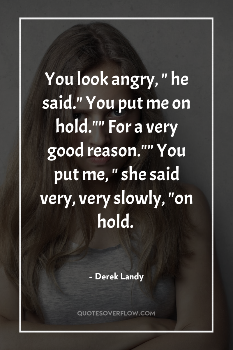 You look angry, 